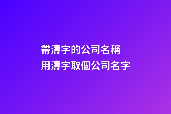 帶濤字的公司名稱 用濤字取個公司名字-第1張-公司起名-玄機派